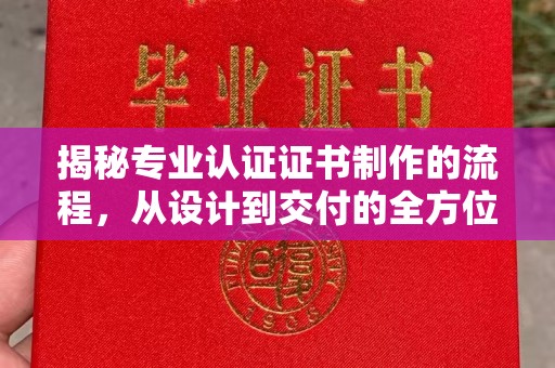 商洛揭秘专业认证证书制作的流程，从设计到交付的全方位指南